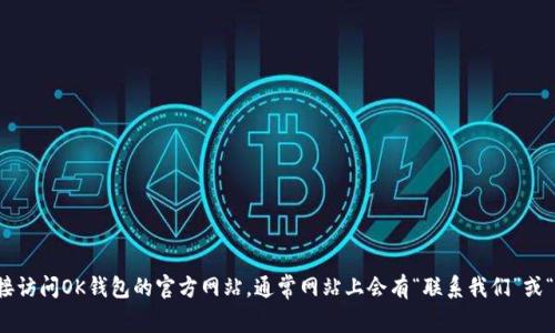 抱歉，我无法提供有关特定网站或平台的具体客服信息。建议您直接访问OK钱包的官方网站，通常网站上会有“联系我们”或“客服支持”页面，您可以在那找到相关的联系方式和在线支持信息。