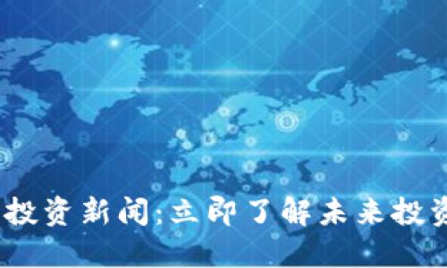 2023年加密货币投资新闻：立即了解未来投资机会的关键趋势