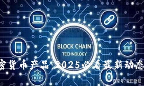 eusiaofigli香港加密货币产品：2025必看最新动态，立即把握投资机会