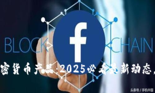 eusiaofigli香港加密货币产品：2025必看最新动态，立即把握投资机会