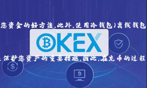 充币TRX（波场币）有多种方式，具体操作步骤可能因所使用的钱包或交易所不同而有所差异。以下将介绍几种常见的方式，供您参考：

一、选择合适的钱包

在开始充值之前，首先需要选择一个支持TRX的数字货币钱包。目前市场上有许多主流钱包，如官方的波场钱包、Exodus、Ledger等。在选择钱包时，请确保该钱包兼容TRX，并提供良好的安全性和用户体验。

二、创建或导入钱包

如果您选择了新的钱包，您需要创建一个新的账户。请遵循钱包提供的步骤进行注册，并务必备份好助记词或私钥。此外，如果您已经有了钱包，您可以选择将其导入到新钱包中，确保您能够访问您现有的TRX资产。

三、获取TRX充值地址

在钱包设置完成后，您需要获取您的TRX充值地址。通常在钱包的首页或“接收”选项中可以找到您的地址。这个地址是一个由字母和数字组成的字符串，用于接收TRX。在进行充币时，请确保仔细核对地址，以避免资产丢失。

四、通过交易所购买TRX

如果您没有现有的TRX，您可以通过交易所购买，如果您已经拥有其他数字货币（如BTC或ETH），可以选择将其兑换为TRX。常用的交易所包括币安、火币、OKEx等。在这些平台上注册账号，并完成身份认证后，您就可以进行交易。

五、转账TRX至个人钱包

在交易所中购买到TRX后，您可以将其转移到您刚才创建的钱包中。进入交易所的资产管理页面，找到TRX，选择“提现”或“转账”，然后输入您的TRX充值地址和转账金额。确认信息无误后，提交转账请求。需要注意的是，提现时通常会收取一定的手续费，具体费用根据交易所而异。

六、确认转账

提交转账后，您可以在钱包中查看到账情况。通常，TRX的转账速度很快，但在网络繁忙时可能会稍有延迟。您可以在区块链浏览器上输入您的充值地址，查询转账状态，确保您的资金安全。

七、定期检查账户安全

资金充币完成后，不要忘记定期检查您的钱包安全性。更改密码、定期备份助记词，确保您的私钥不被泄露，都是保护您资金的好方法。此外，使用冷钱包（离线钱包）存储大额资金也是一种推荐的安全措施。

八、总结

充币TRX的过程虽然相对简单，但每一步都需要慎重对待。选择正规的交易所和安全的钱包，确认每个转账信息，都是保护您资产的重要措施。因此，在充币的过程中，保持冷静和谨慎，确保您的交易安全无忧。

通过以上步骤，您可以顺利完成TRX的充值。希望这些信息可以帮助到您，欢迎继续关注更多数字货币相关内容。