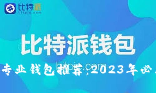 以太坊专业钱包推荐：2023年必看选择！