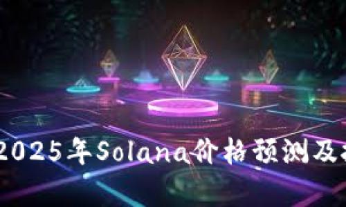 : 立即了解！2025年Solana价格预测及投资潜力分析