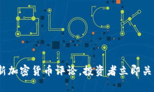 2025必看：最新加密货币评论，投资者立即关注的金融趋势！