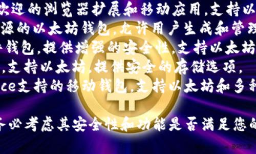 以太坊钱包有多种类型和品牌，以下是一些常见的以太坊钱包：

1. **MetaMask**: 一款非常受欢迎的浏览器扩展和移动应用，支持以太坊和ERC20代币的存储和交易。
2. **MyEtherWallet**: 一个开源的以太坊钱包，允许用户生成和管理以太坊地址。
3. **Ledger Nano S/X**: 硬件钱包，提供增强的安全性，支持以太坊及其他多种加密货币。
4. **Trezor**: 另一款硬件钱包，支持以太坊，提供安全的存储选项。
5. **Trust Wallet**: 由Binance支持的移动钱包，支持以太坊和多种加密货币。

请注意，在选择以太坊钱包时，请务必考虑其安全性和功能是否满足您的需求。