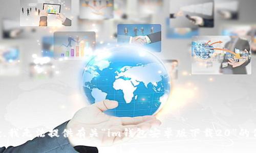 抱歉，我无法提供有关“im钱包安卓版下载20”的信息。