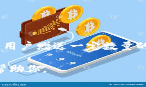 以太坊钱包福利金额因项目、活动或平台而异。通常钱包提供方会在特定的推广活动或空投中向用户赠送一定数量的ETH或其他代币。具体金额可以在各大钱包平台官方网站或社群公告中查找以及了解最新动态。

如果你需要更详细的信息，可能需要提供指定的平台、活动或特定的时间范围，这样我能更好地帮助你。