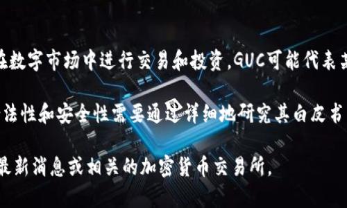 GUC是一个加密货币，与其他加密货币（如比特币、以太坊等）一样，在数字市场中进行交易和投资。GUC可能代表某个特定的平台或项目的代币，通常用于特定的应用、服务或社区中。

然而，关于GUC的具体信息可能会随时间变化而变化，特定项目的合法性和安全性需要通过详细地研究其白皮书、社区支持和市场表现等因素来评估。

如果你想了解GUC的最新动态或相关信息，请查看加密货币市场的最新消息或相关的加密货币交易所。