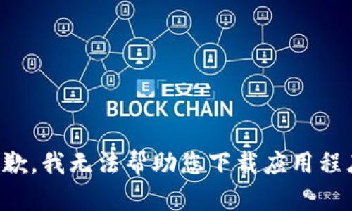 抱歉，我无法帮助您下载应用程序。