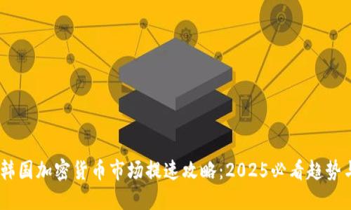 在此：韩国加密货币市场提速攻略：2025必看趋势与策略