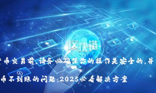 注意：在进行任何加密货币交易前，请务必确保你的操作是安全的，并且了解所有可能的风险。

立即解决以太坊钱包转币不到账的问题：2025必看解决方案
