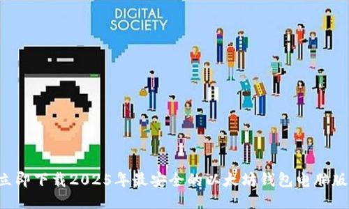 立即下载2025年最安全的以太坊钱包电脑版！