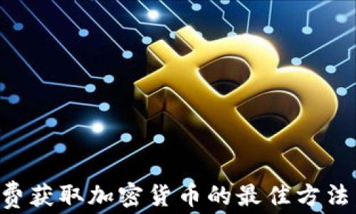 
2023年免费获取加密货币的最佳方法，立即行动！