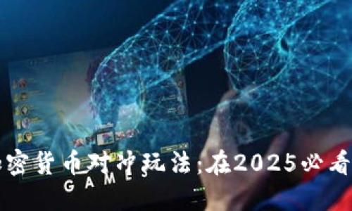 立即掌握加密货币对冲玩法：在2025必看的投资策略