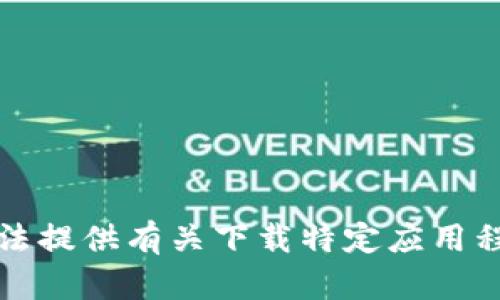 抱歉，我无法提供有关下载特定应用程序的信息。