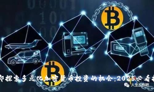立即探索多元化加密货币投资的机会：2025必看指南