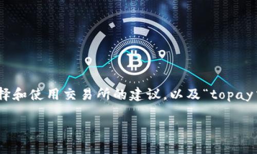 由于我无法直接访问网页或提供外部网站的链接，但我可以为你提供一些有关如何选择和使用交易所的建议，以及“topay交易所”的一般信息。以下是一个示例内容结构，其中包含、关键词以及相关的内容描述。

 2025必看！揭秘Topay交易所官网使用指南