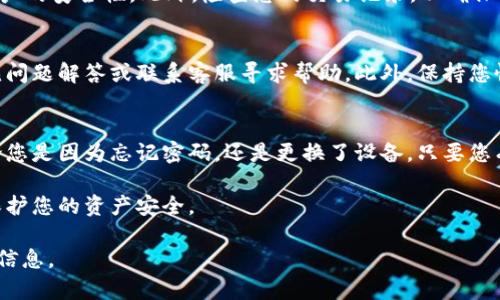 要找回您的BitKeep账号，您可以按照以下步骤进行操作。这些步骤将指导您如何有效地恢复您的BitKeep钱包。

步骤1：访问BitKeep应用
首先，打开您设备上的BitKeep应用。如果您还没有安装应用，可以前往App Store或Google Play进行下载。确保您下载的是官方版本，以避免安全风险。

步骤2：选择“找回账号”
在BitKeep应用的登录界面，您将看到“找回账号”或“恢复钱包”的选项。点击此选项，以进入找回账号的流程。

步骤3：输入恢复信息
接下来，您需要输入用于创建账号的恢复信息。这可能包括助记词、私钥或Keystore文件。如果您有备份这些信息，输入时请确保准确无误。助记词通常由12个或24个单词组成，请按照顺序输入。

步骤4：确认您的身份
在某些情况下，BitKeep可能会要求您进行身份验证。这通常涉及到发送验证码到您的注册邮箱或手机号码。确保您可以访问这些联系信息。

步骤5：设置新密码
恢复账户后，您可能需要设置一个新密码。选择一个强密码，并确保在一个安全的地方记录下来，以防将来需要再次恢复。

步骤6：安全检查
完成登录后，建议您进行一次安全检查。确保启用双重认证功能，以增强账户的安全性。此外，检查您的交易记录，以确保没有未经授权的活动。

额外提示
如果您在找回过程中遇到困难，您可以访问BitKeep的官方网站，查找常见问题解答或联系客服寻求帮助。此外，保持您恢复信息的安全性，避免将其泄露给他人，这样可以有效防止被盗的风险。

总结
找回BitKeep账号并不是一个复杂的过程，但需要您保持耐心和细心。无论您是因为忘记密码，还是更换了设备，只要您有适当的恢复信息，基本上都能顺利找回账户。

希望以上信息对您有所帮助，确保您在使用BitKeep时始终保持警惕，以保护您的资产安全。

如若您有其他问题，欢迎随时询问或查看BitKeep的帮助中心以获取更多信息。