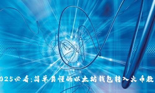 2025必看：简单易懂的以太坊钱包转入火币教程