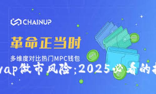 立即了解Uniswap做市风险：2025必看的投资提示与策略