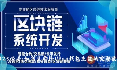 2025必看：如何立即给UPay钱包充值的完整攻略
