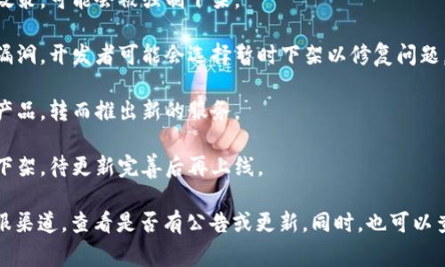 截至我最新的信息更新（2023年10月），有关U钱包（U Wallet）是否下架的具体信息可能会有所变化。通常情况下，涉及电子钱包或金融应用的下架事件可能出现在以下几种情况：

1. **政策合规**：如果该应用不符合相关法律法规，比如金融监管政策，可能会被强制下架。

2. **用户反馈**：如果用户存在大量的负面反馈，或者出现了安全漏洞，开发者可能会选择暂时下架以修复问题。

3. **市场策略**：公司可能会基于市场策略的调整，决定下架某个产品，转而推出新的服务。

4. **技术更新**：在进行技术升级或维护时，某些功能可能会暂时下架，待更新完善后再上线。

如果你想要获取最新的信息，建议访问U钱包的官方网站或它的客服渠道，查看是否有公告或更新。同时，也可以查看社交媒体平台或在线社区，了解其他用户的反馈与见解。