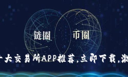 2025必看：币圈十大交易所APP推荐，立即下载，激活你的投资潜能！