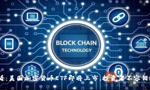 2025必看：美国加密货币ETF即将上市，投资者不容错过的机会