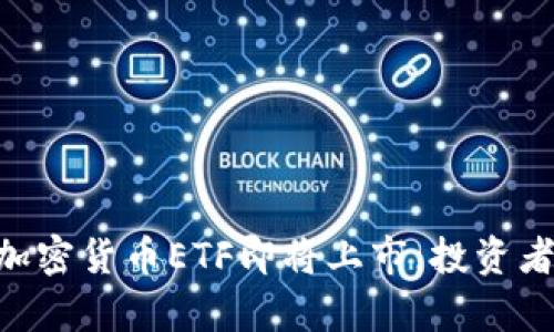 2025必看：美国加密货币ETF即将上市，投资者不容错过的机会
