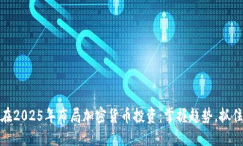 如何在2025年布局加密货币投资：掌握趋势，抓住机遇