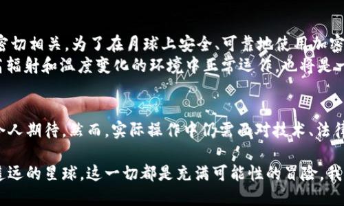 月亮本身是一个天体，没有意识和行为能力，因此不可能使用加密货币。不过，关于“月球”和加密货币的结合可以引发一些有趣的讨论，尤其是关于太空探索、科技进步以及未来经济体系的设想。

受益于近年来加密货币的快速崛起，我们可以想象一个关于太空经济的未来场景，而这场景可能会涉及到“月球经济”的构想，甚至利用加密货币作为一种交易手段。以下是相关的探讨和设想。

月球经济的概念
月球经济是指与月球开发、利用相关的经济活动。这一概念在近年来随着太空探索技术的发展而逐渐兴起。美国、中国、以及其他国家的太空机构和私人企业正在不断探索月球资源的可能性。例如，水冰、稀有金属和其他矿产资源可能为未来的太空任务提供支持，甚至可以为地球上的经济活动提供新资源。

加密货币在未来经济中的角色
我们生活在一个日益数字化的世界，传统的金融体系面临着巨大的变革。加密货币就成为了这一变革的重要组成部分。比特币、以太坊等加密货币已经不仅仅是投资和交易工具，它们也可能在未来的太空经济中发挥重要作用。
例如，如果未来人类在月球上建立了一个永久基地，必然需要一个有效的交易手段来支持该基地的经济活动。加密货币由于其去中心化的特性，可以成为一种理想的交易媒介，帮助不同国家和公司之间进行无缝交易。

月球资源的开发与成就
随着技术的进步，开发和利用月球资源的想法越来越可行。月球上存在丰富的氦-3，这是一种潜在的清洁能源，可能在未来的核融合发电中发挥重要作用。此外，水冰的开采也可能为在月球上生活和工作的宇航员提供必要的资源。
然而，月球资源的开发并非易事。这需要巨额投资、国际合作以及相应的法律框架来保障各国的权益。在这样的背景下，加密货币可能作为一种透明的结算方式来解决投资者之间的信任问题，从而推动项目进展。

月球上的交易：可能的场景
想象一下，在不远的将来，月球基地的建设不仅需要地球的资金支持，还需要政府与私企间的合作。例如，一家在月球采矿的企业可能需要向另一家提供技术服务的公司支付费用，这个时候，加密货币就显得尤为重要。利用加密货币，双方可以迅速完成交易而无需受制于传统银行的繁琐流程。
此外，由于月球和地球之间的距离，建立起有效且低延迟的交易系统是非常重要的。加密货币的使用可以降低交易延迟，让宇航员与地球之间的经济活动更加顺畅。

法律与伦理问题
在月球上使用加密货币进行经济活动时，法律与伦理问题不容忽视。由于月球并不属于任何国家，因此如何制定关于月球资源的法律以及如何控制加密货币的使用也是未来需要解决的关键问题。
此外，关于资源开发的公平性问题也十分重要。各国如何协调资源开发、如何分配利益，都是需要在月球经济发展过程中仔细思考的问题。如果利用加密货币来进行资源交易，是否能够确保每个国家的利益得到公平对待，这是一个必须认真对待的伦理问题。

技术挑战与解决方案
尽管加密货币在月球经济中的前景闪亮，但在技术上，仍然面临着许多挑战。例如，月球的环境条件，与网络连接、矿机运行等技术密切相关。为了在月球上安全、可靠地使用加密货币，我们需要技术上的重大突破。
例如，如何确保月球基站的网络连接，是否能够建立起稳定的通信链路？此外，针对月球极端环境的矿机研发，如何保证它们能在高辐射和温度变化的环境中正常运作，也将是一个挑战。

总结：未来的探索与挑战
月球作为人类探索宇宙的第一步，正在逐渐成为一个潜在的经济体。加密货币作为这个生态中可能的重要组成部分，其发展前景令人期待。然而，实际操作中仍需面对技术、法律与伦理等一系列挑战。因此，在我们向月球进军的过程中，必须进行全面的规划与研究，确保这一全新经济体系的健康发展。

在未来的日子里，随着人类探索范围的不断扩大，加密货币与太空经济之间的联系将会变得更加紧密。无论是在月球还是在更加遥远的星球，这一切都是充满可能性的冒险，我们尚需更进一步的探索与实践。