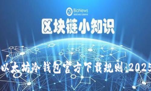 立即了解以太坊冷钱包官方下载规则：2025必看指南