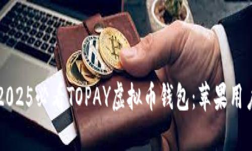 立即下载2025必看TOPAY虚拟币钱包：苹果用户必备工具