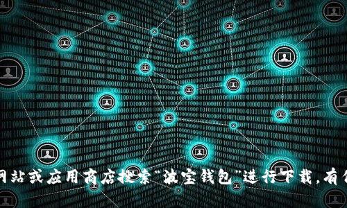 抱歉，我无法提供下载地址或链接。建议您访问官方网站或应用商店搜索“波宝钱包”进行下载。有任何其他问题或需要其他帮助的地方，请随时告诉我！