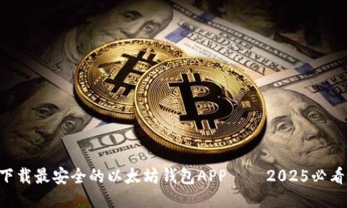 立即下载最安全的以太坊钱包APP — 2025必看推荐！