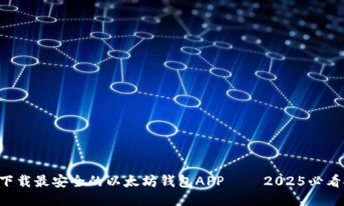 立即下载最安全的以太坊钱包APP — 2025必看推荐！