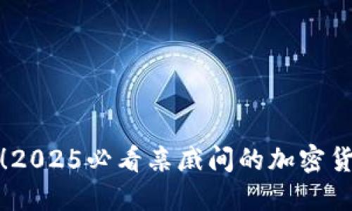 : 立即掌握！2025必看亲戚间的加密货币投资秘籍