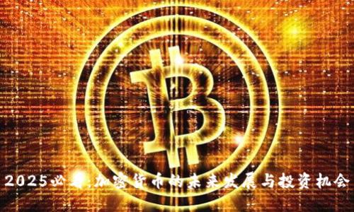 2025必看：加密货币的未来发展与投资机会