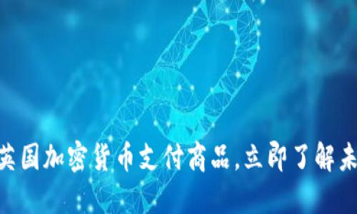2025必看：英国加密货币支付商品，立即了解未来支付趋势