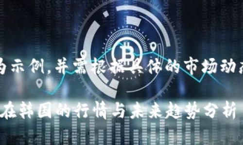 请注意：以下内容仅为示例，并需根据具体的市场动态和需求做适当调整。

2025必看：加密货币在韩国的行情与未来趋势分析
