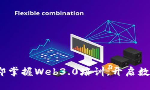 2025必看：立即掌握Web3.0培训，开启数字未来新机遇！