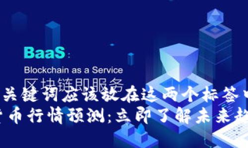 !-- 生成的和关键词应该放在这两个标签中 --
2022年加密货币行情预测：立即了解未来趋势与投资机会