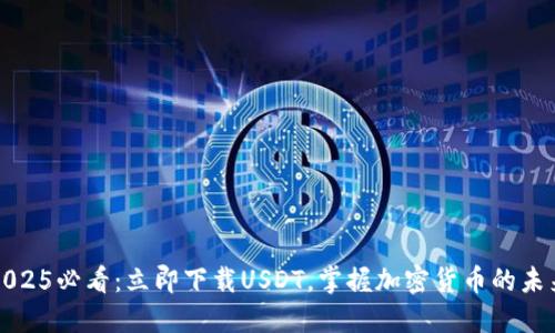 2025必看：立即下载USDT，掌握加密货币的未来