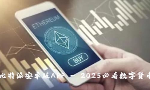 立即下载比特派安卓版APP - 2025必看数字货币交易工具