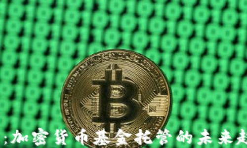 
2025必看：加密货币基金托管的未来趋势与机会