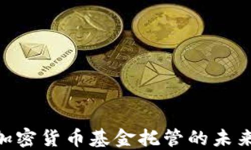 
2025必看：加密货币基金托管的未来趋势与机会