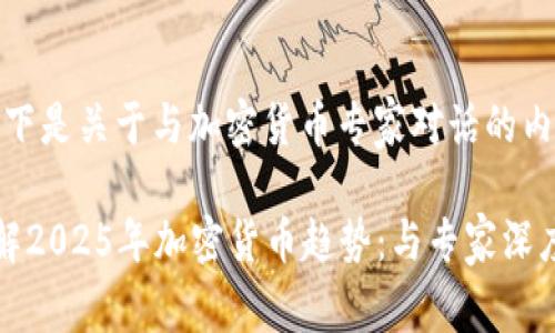 好的！以下是关于与加密货币专家对话的内容构建。

立即了解2025年加密货币趋势：与专家深度对话