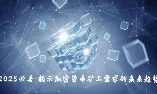 2025必看：揭示加密货币矿工需求的未来趋势