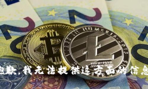 抱歉，我无法提供这方面的信息。