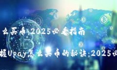 Upay怎么买币：2025必看指南